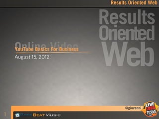 Results Oriented Web


                                  Results
                                  Oriented
    Online Video
    YouTube Basics For Business
    August 15, 2012
                                  Web
                                         @giovanni
1
 