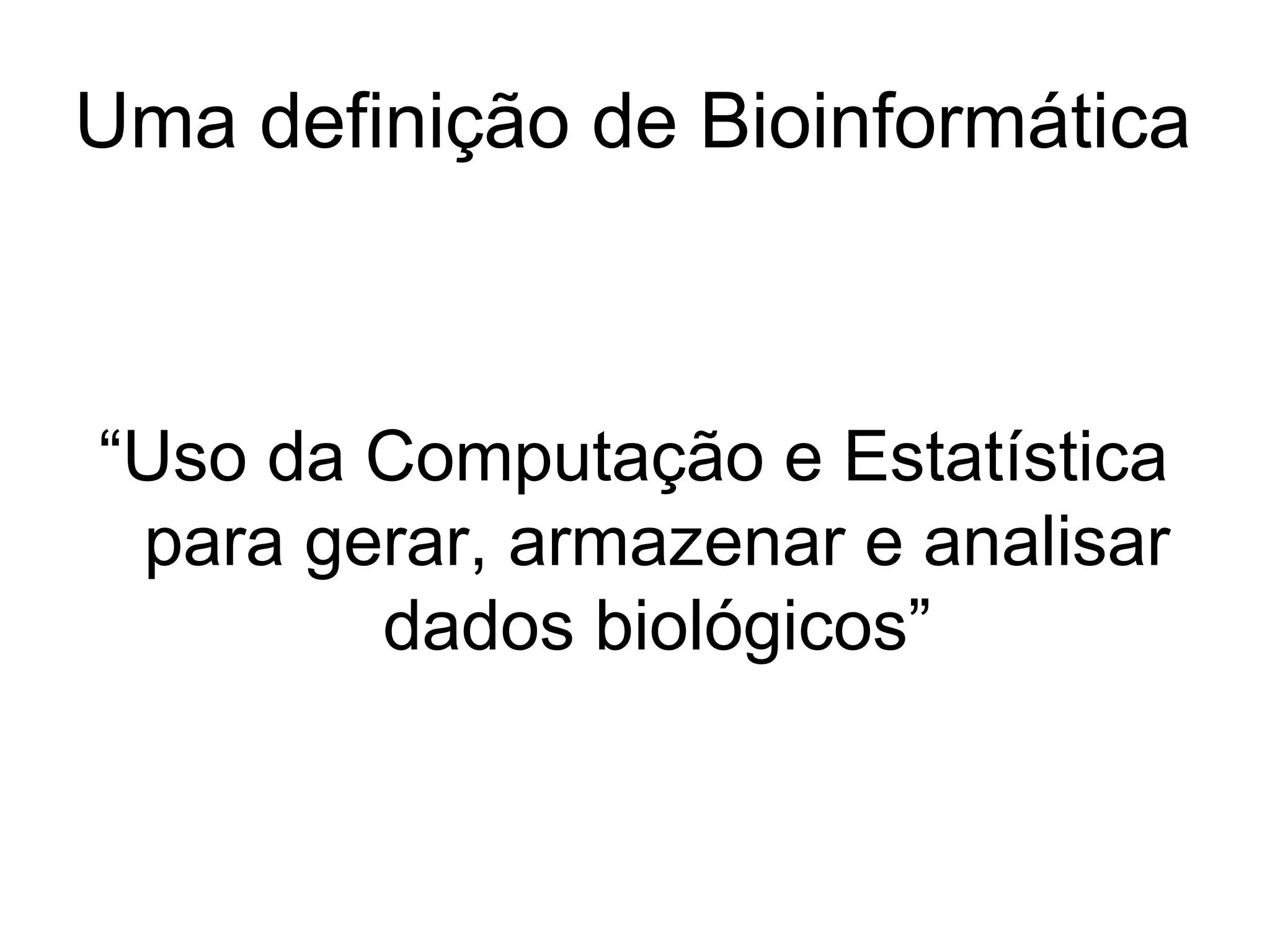 Uma definição de Bioinformática



“Uso da Computação e Estatística
 para gerar, armazenar e analisar
        dados biológicos”
 