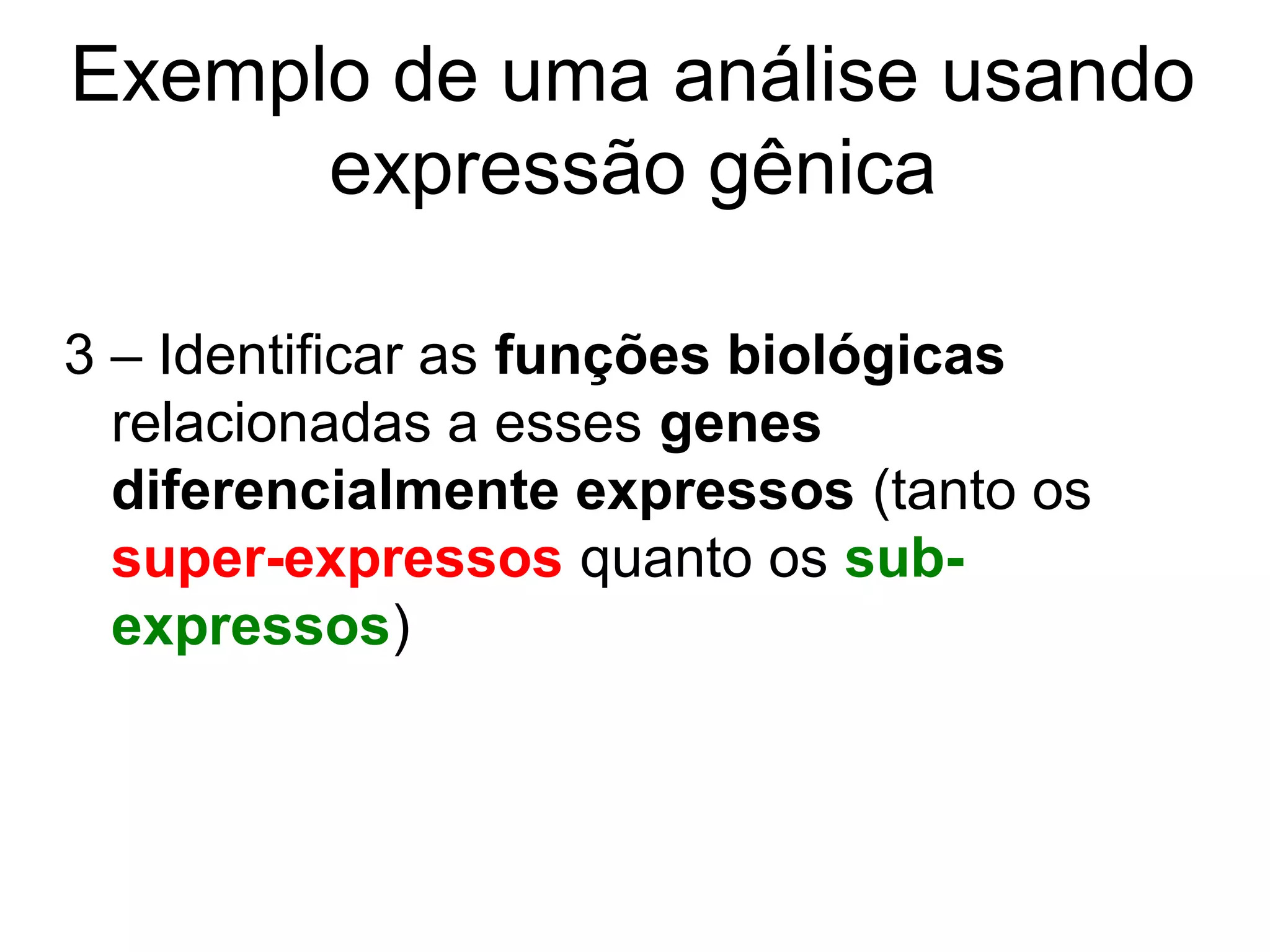 Exemplo de uma análise usando
      expressão gênica

1 - Dada uma doença X, coletamos (os
  biólogos, na verdade) amostras de tecido
  de 20 pessoas doentes e 20 pessoas sem
  a doença
 