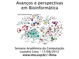 Avanços e perspectivas
  em Bioinformática




Semana Acadêmica da Computação
   Leandro Lima – 17/08/2012
     www.ime.usp.br/~llima
 