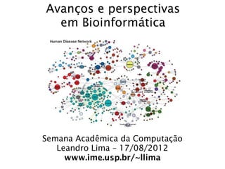 Avanços e perspectivas
  em Bioinformática




Semana Acadêmica da Computação
   Leandro Lima – 17/08/2012
     www.ime.us...