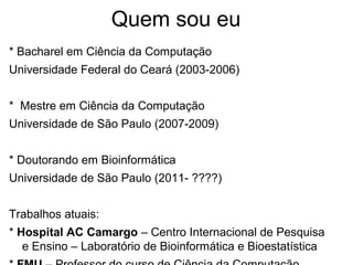 Quem sou eu
* Bacharel em Ciência da Computação
Universidade Federal do Ceará (2003-2006)


* Mestre em Ciência da Computa...