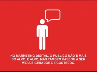 NO MARKETING DIGITAL, O PÚBLICO NÃO É MAIS 
 SÓ ALVO. É ALVO, MAS TAMBÉM PASSOU A SER
      MÍDIA E GERADOR DE CONTEÚDO.
 