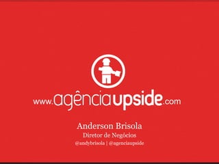 www.                                   .com

       Anderson Brisola
          Diretor de Negócios
       @andybrisola | @agenciaupside
 
