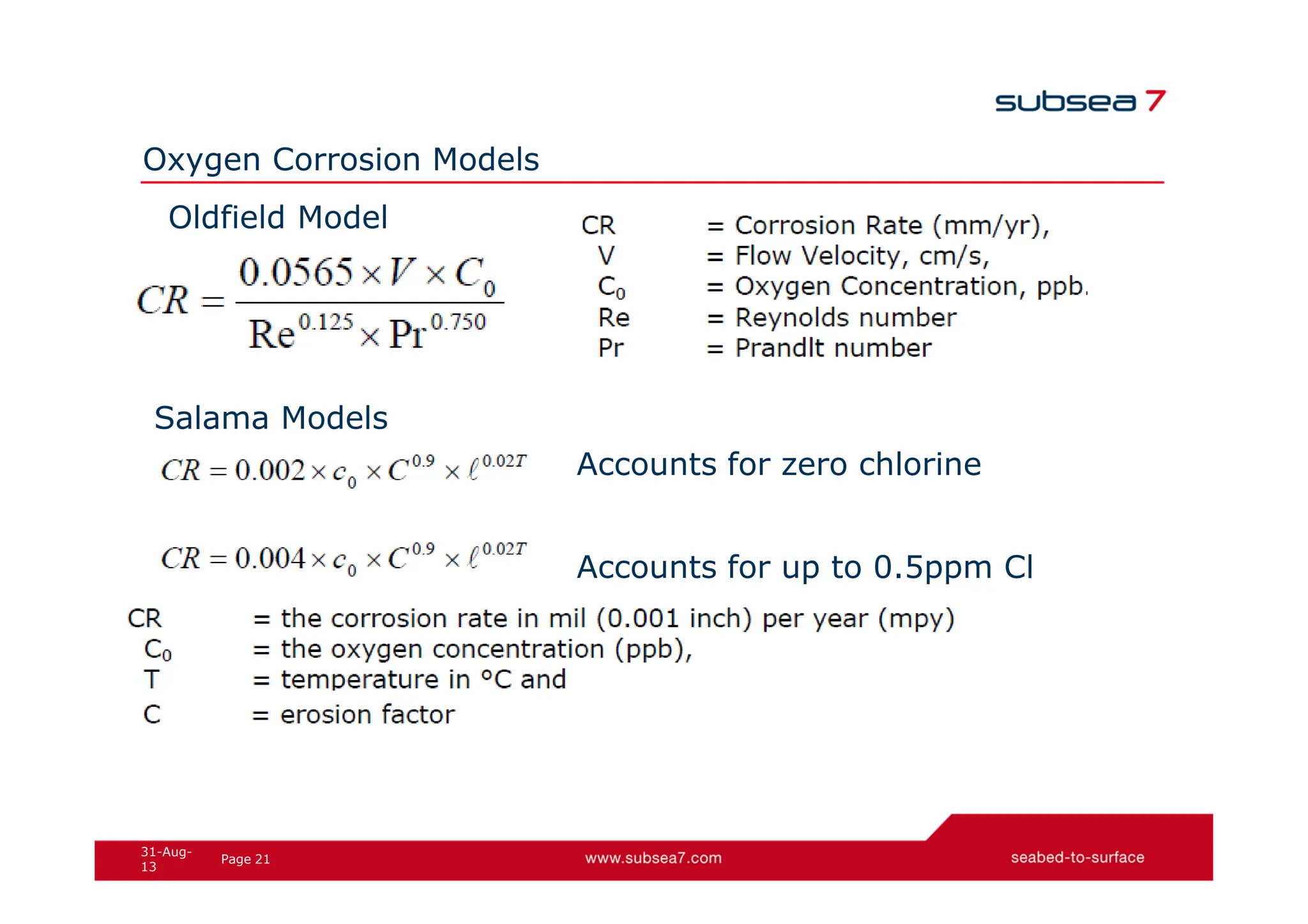21
Page
31-Aug-
13
Oxygen Corrosion Models
Oldfield Model
Salama Models
Accounts for zero chlorine
Accounts for up to 0.5ppm Cl
 
