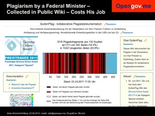 Plagiarism by a Federal Minister –
Collected in Public Wiki – Costs His Job




Anke Domscheit-Berg, 22.08.2012, mailto: adb@opengov.me, DrupalCon, Munich
 