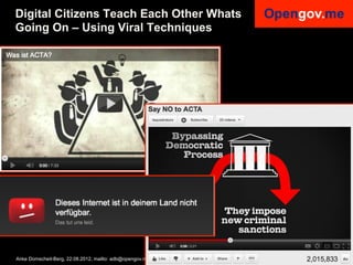 Digital Citizens Teach Each Other Whats
Going On – Using Viral Techniques




Anke Domscheit-Berg, 22.08.2012, mailto: adb@opengov.me, DrupalCon, Munich
 