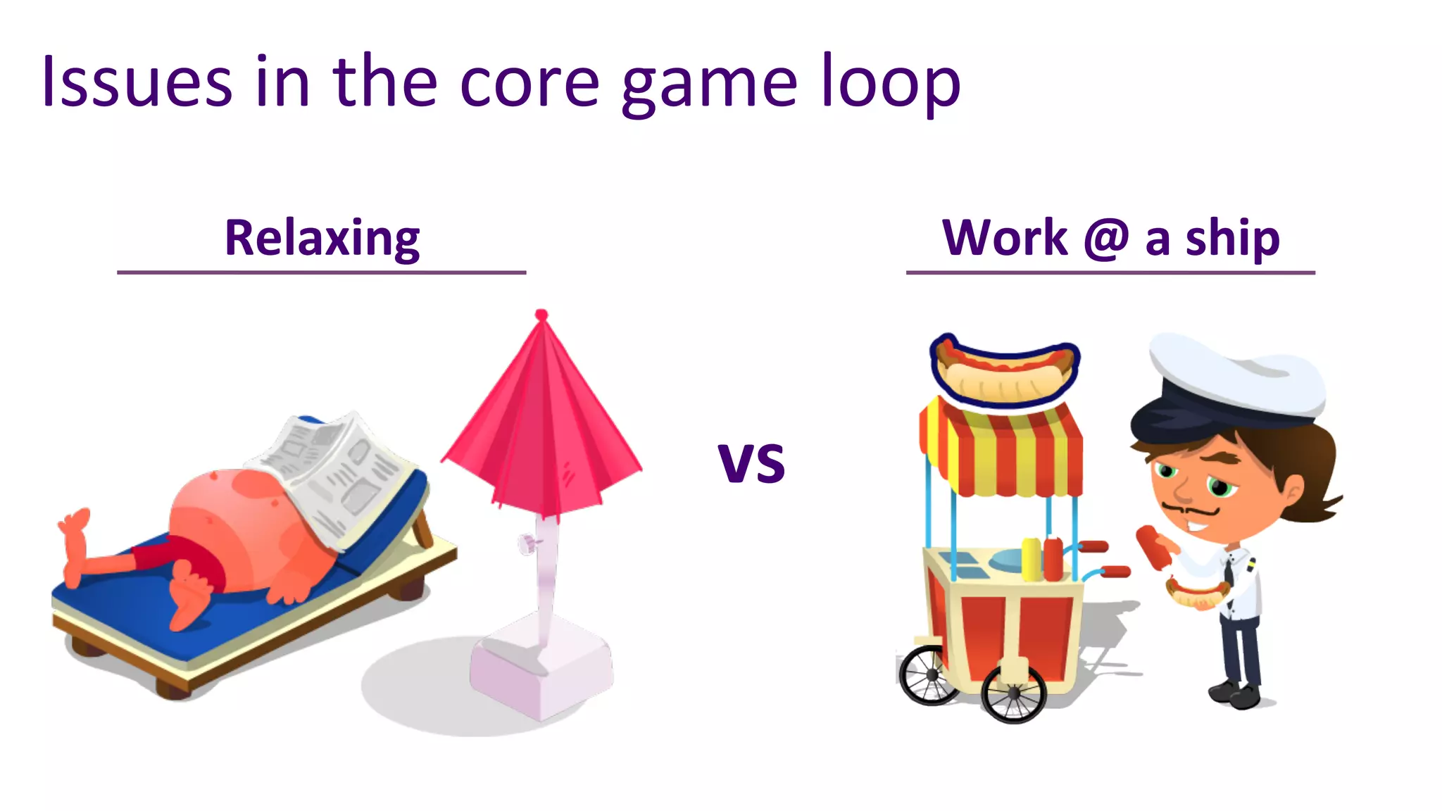 Issues	
  in	
  the	
  core	
  game	
  loop	
  
         Relaxing	
                         Work	
  @	
  a	
  ship	
  



                                 vs	
  
 