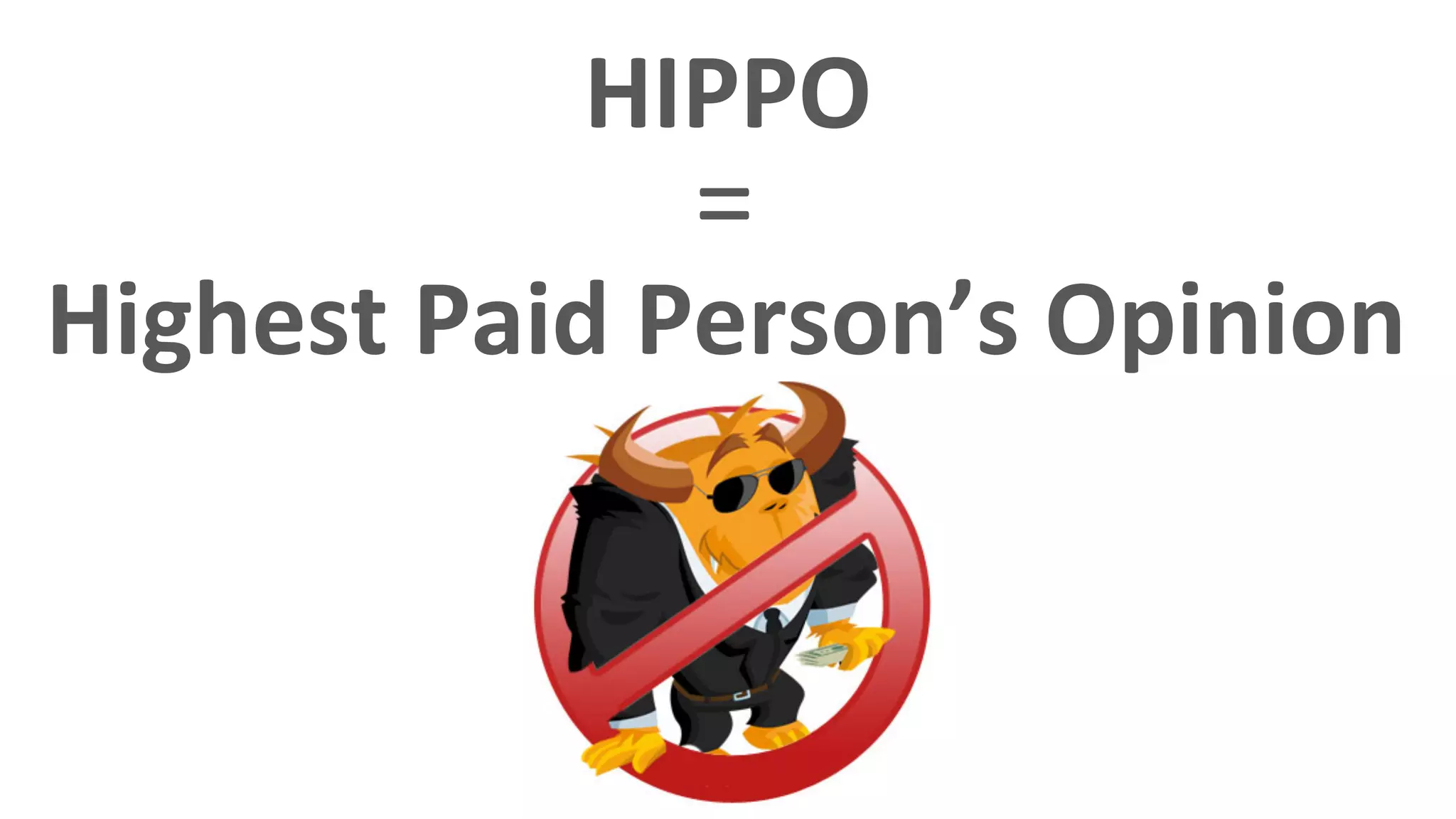 HIPPO	
  
                   =	
  
                    	
  
Highest	
  Paid	
  Person’s	
  Opinion	
  
                                      	
  
 