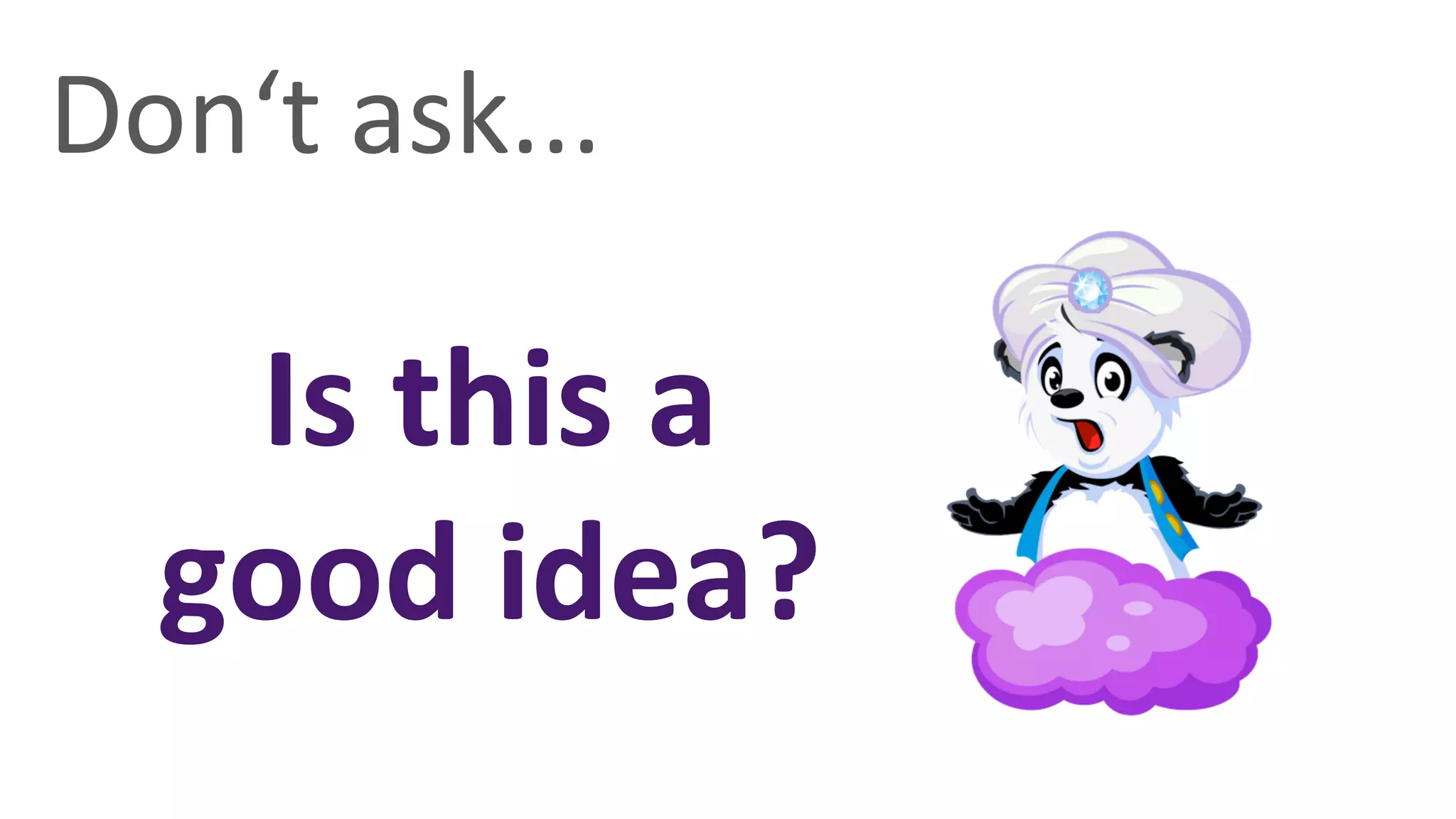 Don‘t	
  ask...	
  

    Is	
  this	
  a	
  
   good	
  idea?	
  
 