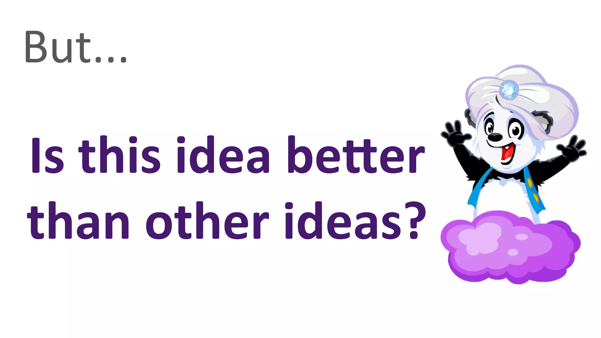 But...	
  

Is	
  this	
  idea	
  beTer	
  
than	
  other	
  ideas?	
  
 