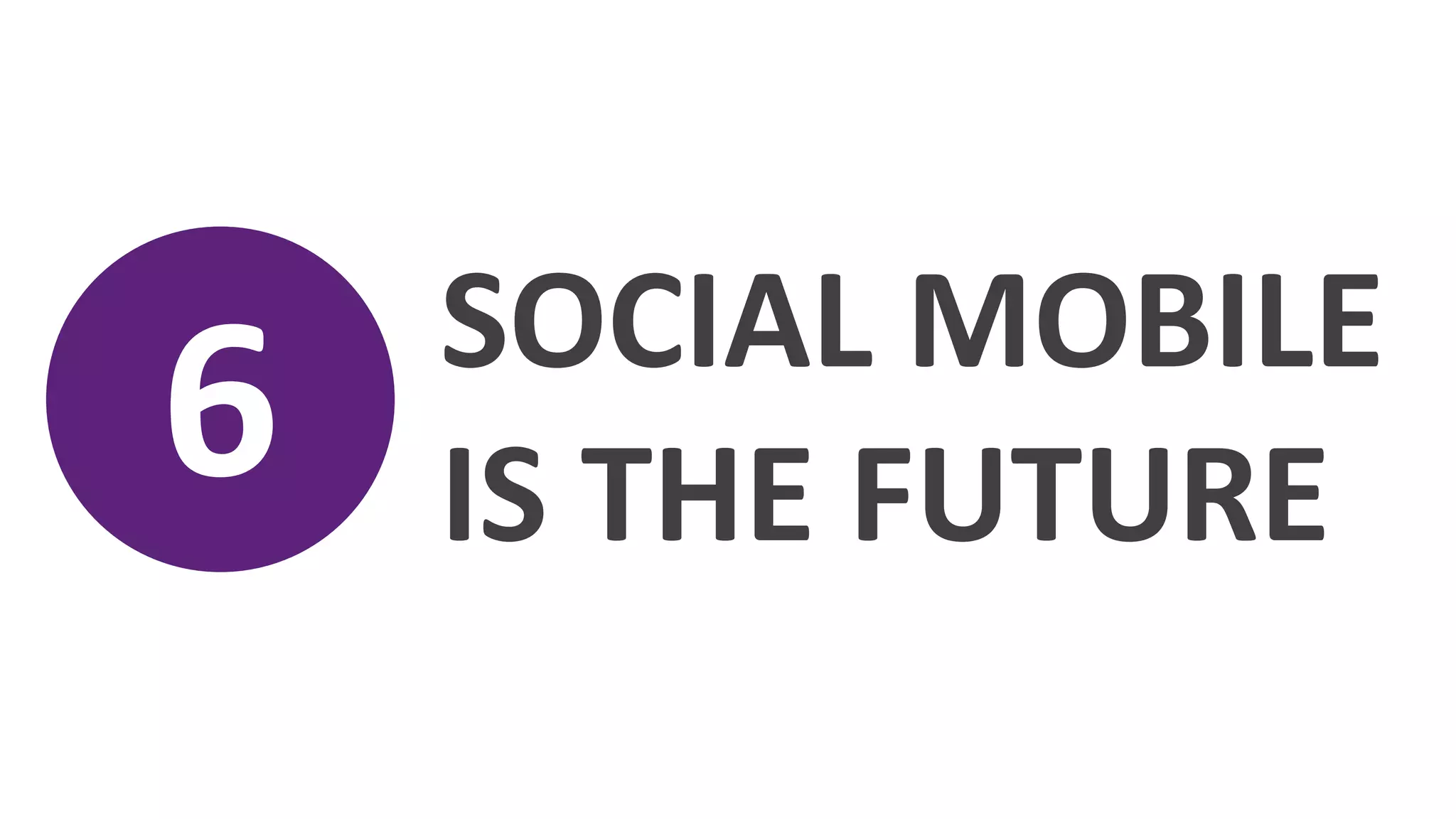 SOCIAL	
  MOBILE	
  
6	
     IS	
  THE	
  FUTURE	
  
 