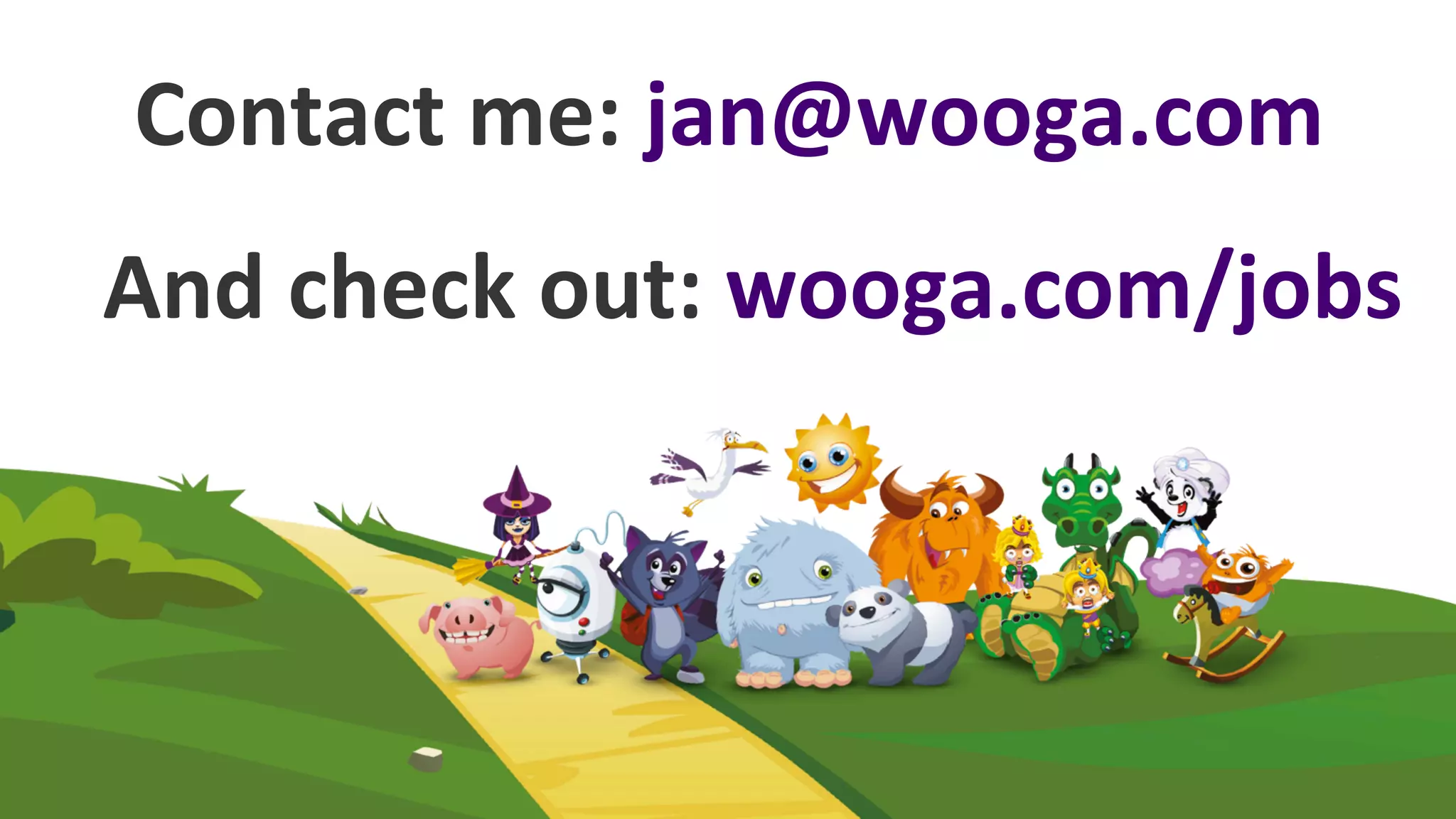 Contact	
  me:	
  jan@wooga.com	
  
And	
  check	
  out:	
  wooga.com/jobs	
  	
  
 