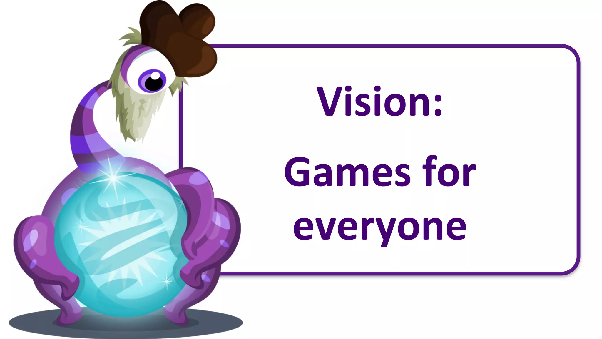 Vision:	
  
       	
  	
  


Games	
  for	
  
everyone	
  
 