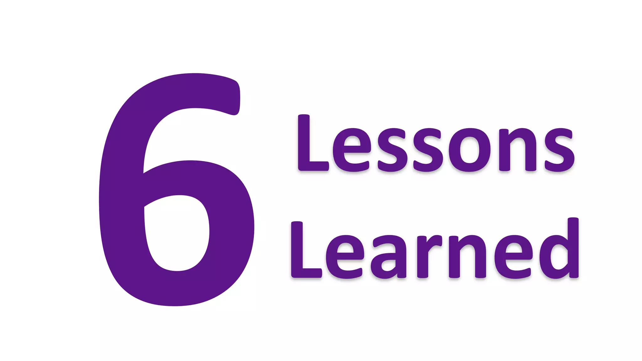 6	
  
   Lessons	
  
   Learned	
  
 