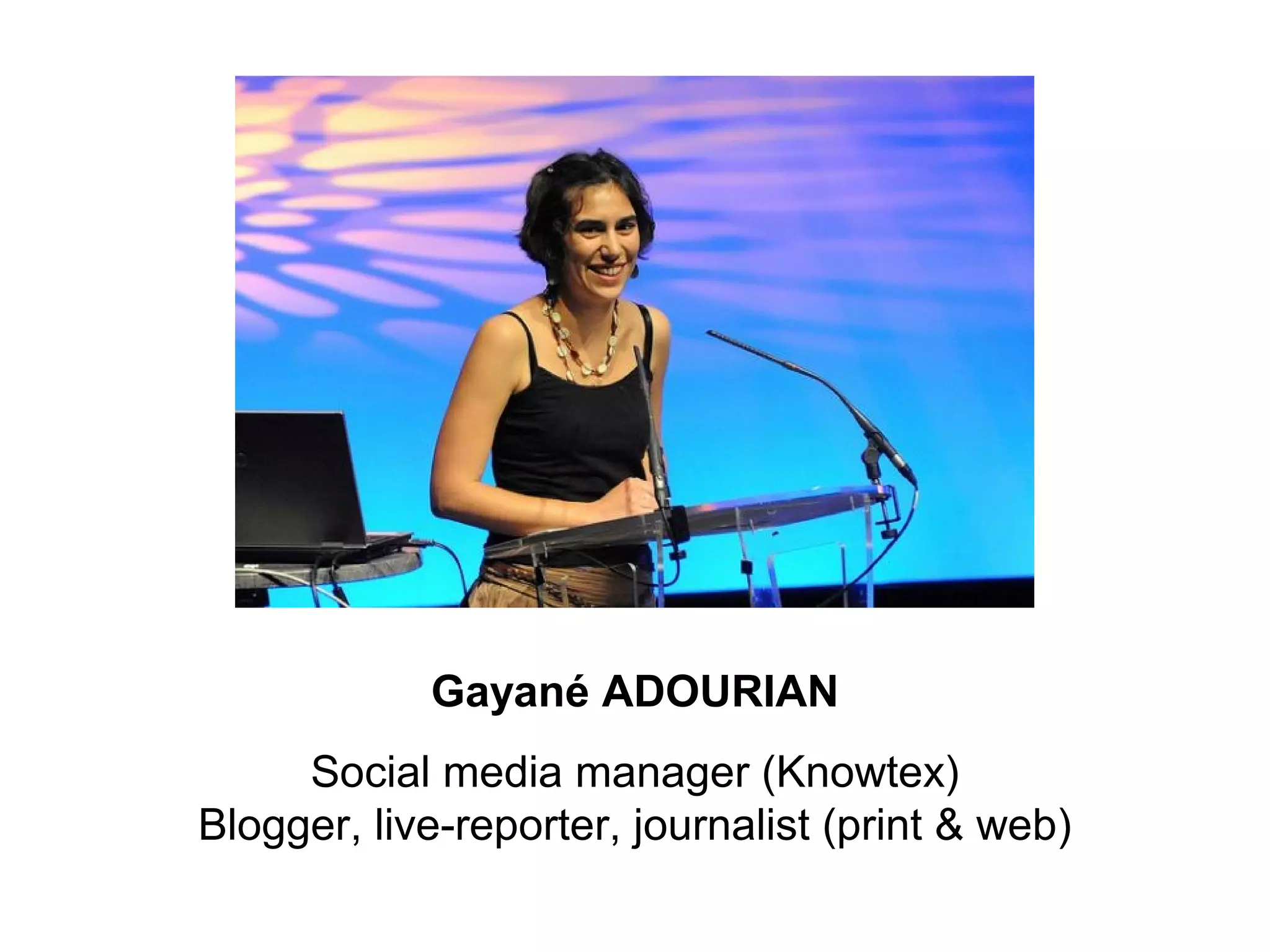 Gayané ADOURIAN
     Social media manager (Knowtex)
Blogger, live-reporter, journalist (print & web)
 