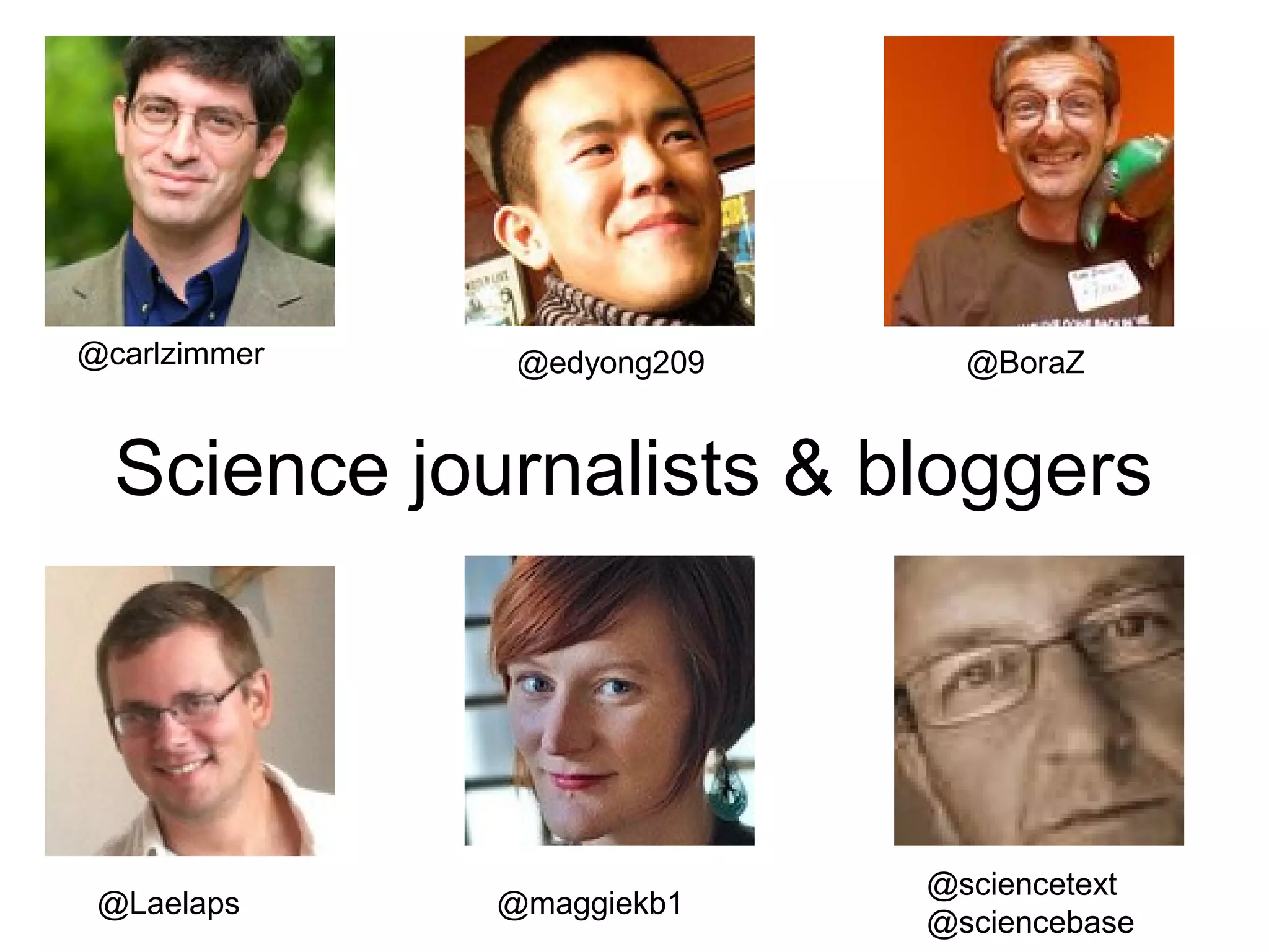 @carlzimmer    @edyong209     @BoraZ


  Science journalists & bloggers




                            @sciencetext
 @Laelaps     @maggiekb1
                            @sciencebase
 