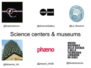 @Exploratorium   @ScienceGallery     @Le_Museum



     Science centers & museums




                 @phaeno_WOB       @Museoscienza
@Mciencia_VA
 