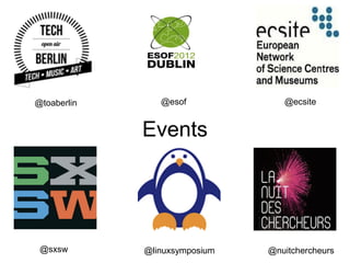 @toaberlin      @esof             @ecsite


             Events




 @sxsw       @linuxsymposium   @nuitchercheurs
 