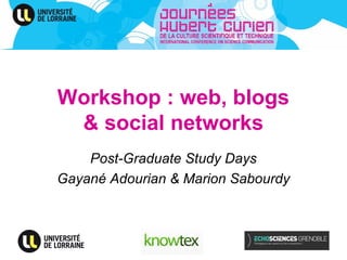 Workshop : web, blogs
 & social networks
    Post-Graduate Study Days
Gayané Adourian & Marion Sabourdy
 