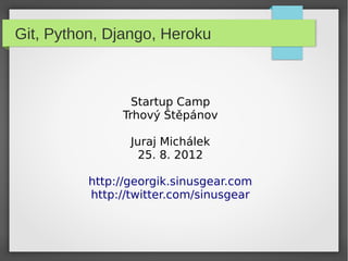 Git, Python, Django, Heroku



                 Startup Camp
               Trhový Štěpánov

                 Juraj Michálek
                   25. 8. 2012

          http://georgik.sinusgear.com
          http://twitter.com/sinusgear
 