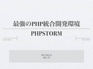 最強のPHP統合開発環境
   PHPSTORM


     2012-08-25
       遠山 晃
 