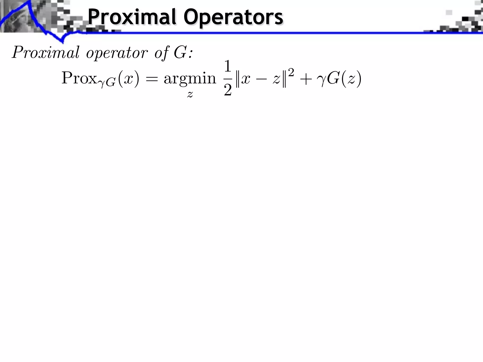 Proximal Operators
Proximal operator of G:
                         1
      Prox G (x) = argmin ||x   z||2 + G(z)
                      z  2
 
