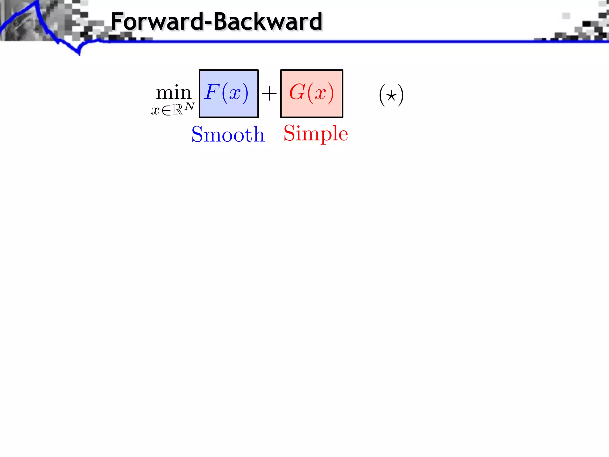 Forward-Backward

   min F (x) + G(x)     ( )
   x   RN
        Smooth Simple
 