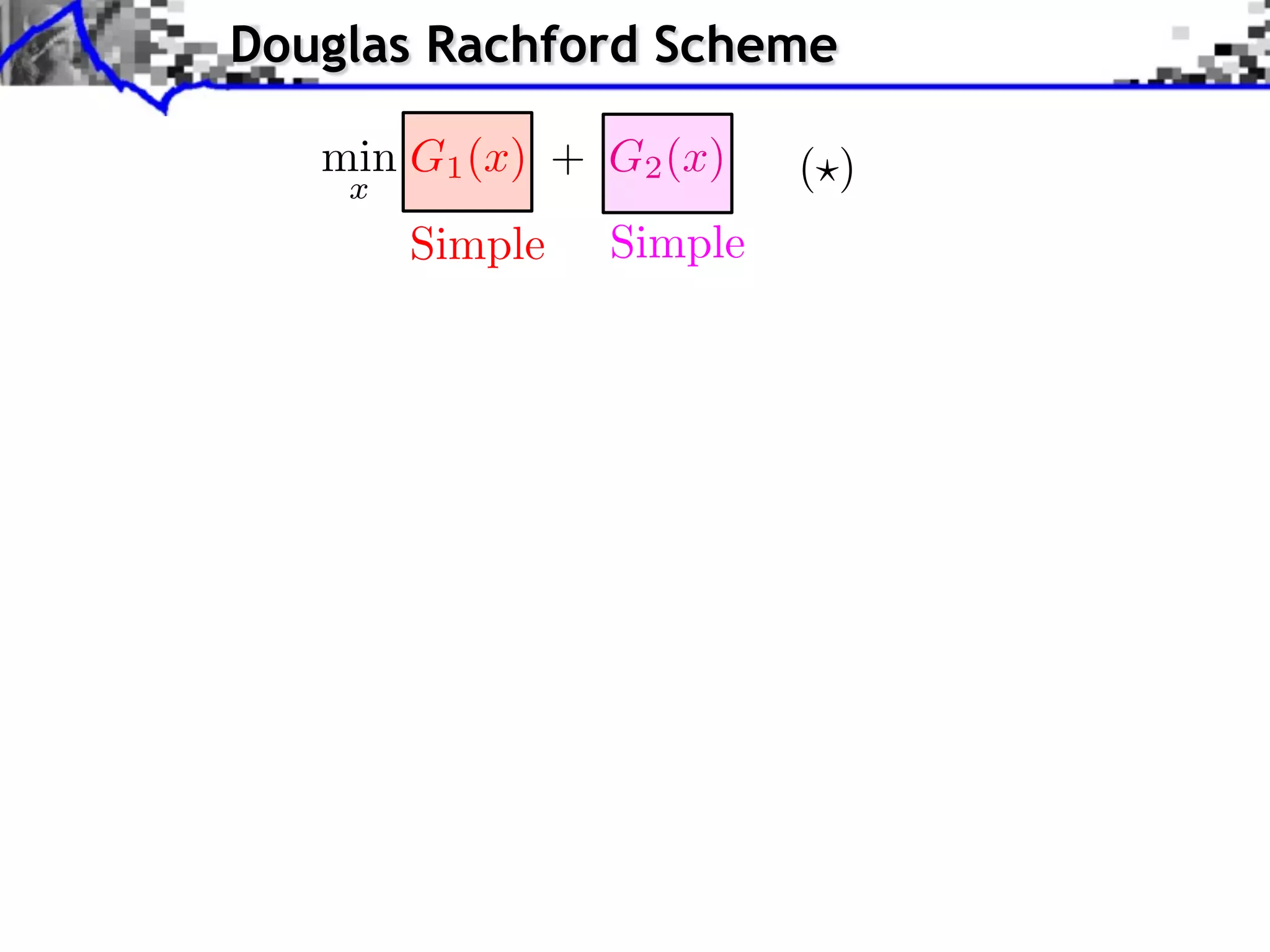 Douglas Rachford Scheme

   min G1 (x) + G2 (x)    ( )
    x
        Simple   Simple
 