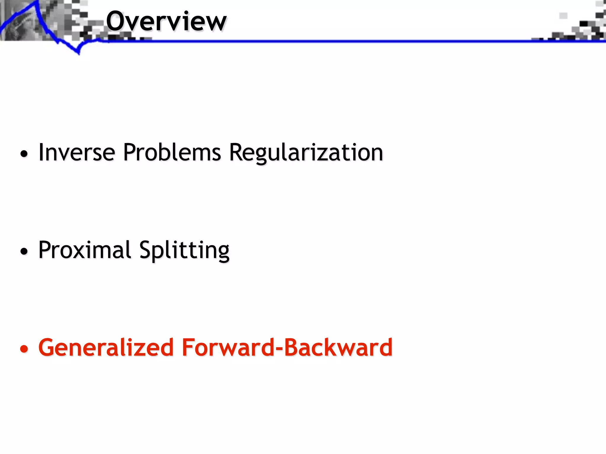 Overview



• Inverse Problems Regularization



• Proximal Splitting



• Generalized Forward-Backward
 