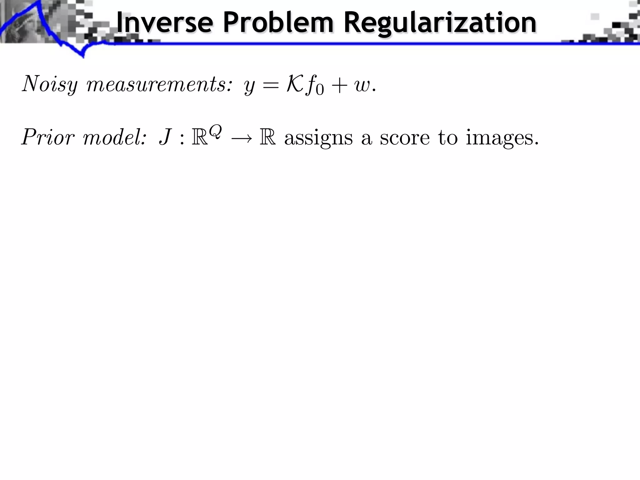 Inverse Problem Regularization

Noisy measurements: y = Kf0 + w.

Prior model: J : RQ   R assigns a score to images.
 