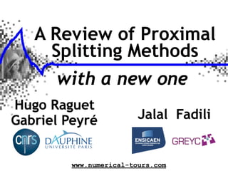 A Review of Proximal
     Splitting Methods
      with a new one
Hugo Raguet
Gabriel Peyré            Jalal Fadili


         www.numerical-tours.com
 
