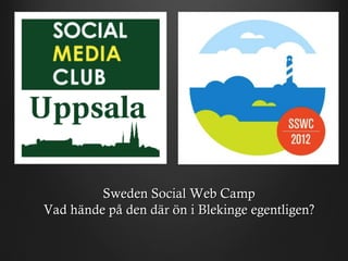Sweden Social Web Camp
Vad hände på den där ön i Blekinge egentligen?
 