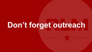 Don’t forget outreach
 