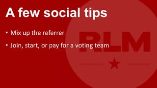 A few social tips
• Mix up the referrer
• Join, start, or pay for a voting team
 