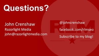 Questions?
John Crenshaw              @johncrenshaw
Razorlight Media           facebook.com/rlmseo
john@razorlightmedia.com
                           Subscribe to my blog!
 