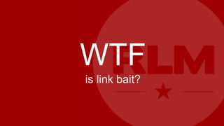 WTF
is link bait?
 
