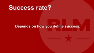 Success rate?

 Depends on how you define success.
 