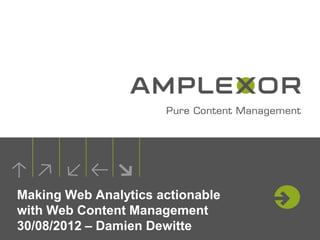 Making Web Analytics actionable
with Web Content Management
30/08/2012 – Damien Dewitte
 