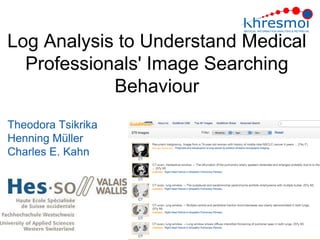 Log Analysis to Understand Medical
  Professionals' Image Searching
            Behaviour
Theodora Tsikrika
Henning Müller
Charles E. Kahn
 