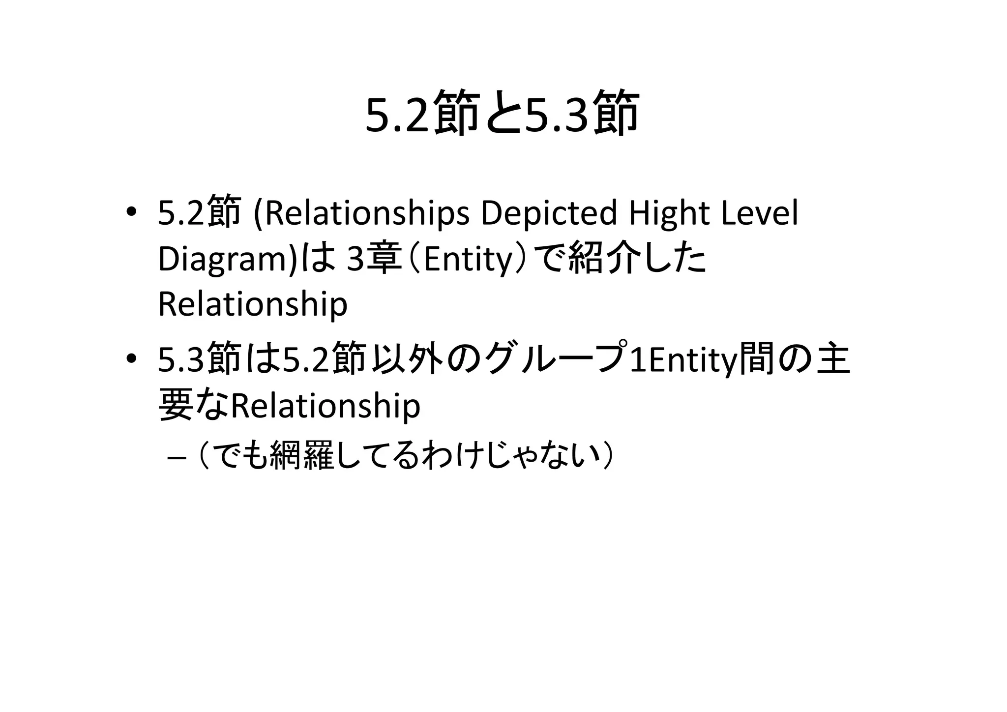 5.2節と5.3節
• 5.2節 (Relationships Depicted Hight Level 
  Diagram)は 3章（Entity）で紹介した
  Relationship
• 5.3節は5.2節以外のグループ1Entity間の主
  要なRelationship
  – （でも網羅してるわけじゃない）
 