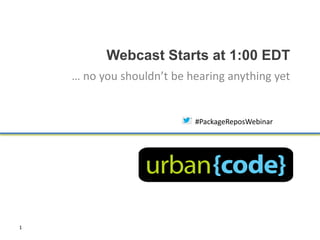 Webcast Starts at 1:00 EDT
    … no you shouldn’t be hearing anything yet


                           #PackageReposWebinar




1
 