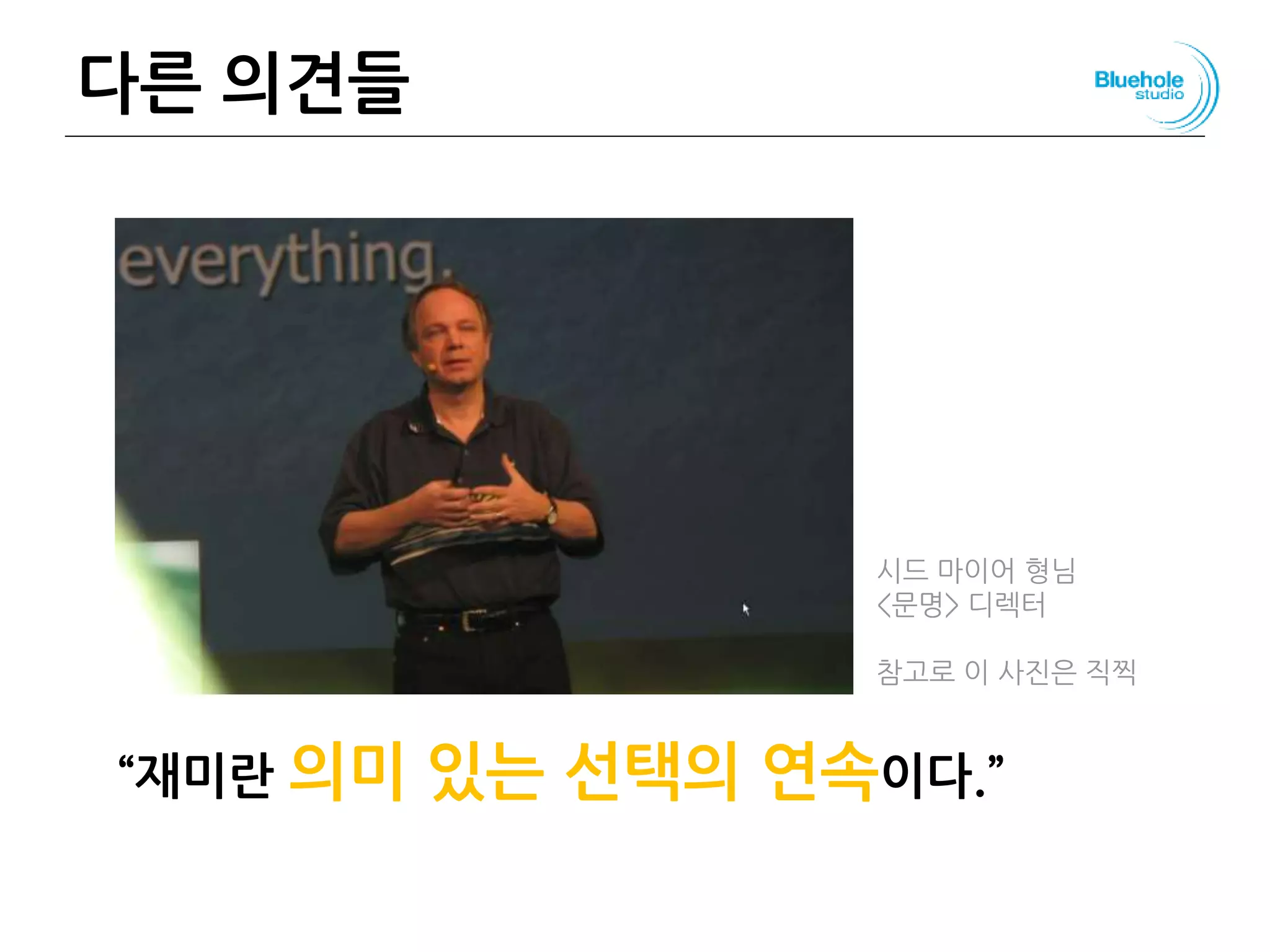 다른 의견들
“재미란 의미 있는 선택의 연속이다.”
104
시드 마이어 형님
<문명> 디렉터
참고로 이 사진은 직찍
 