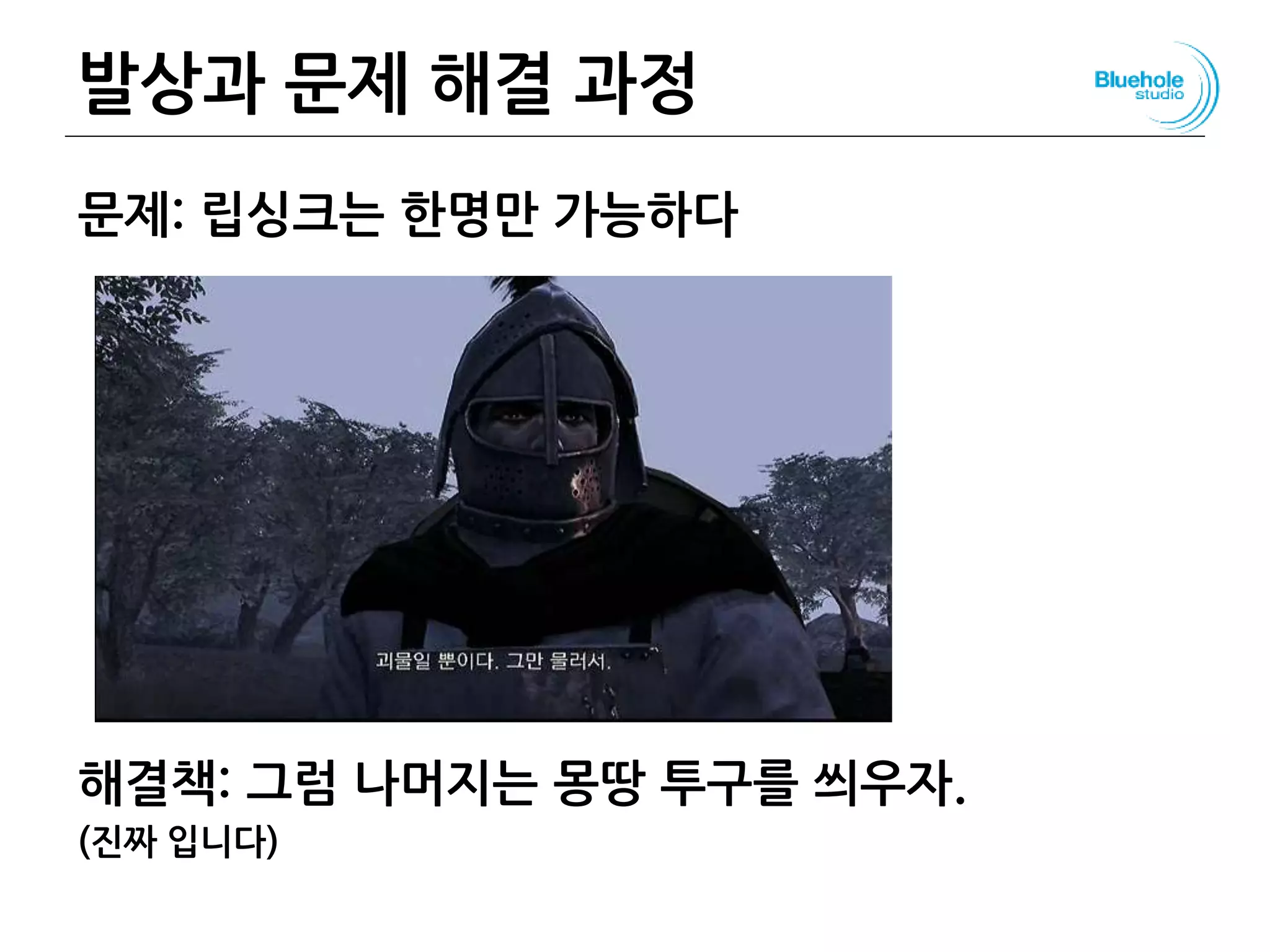발상과 문제 해결 과정
문제: 립싱크는 한명만 가능하다
해결책: 그럼 나머지는 몽땅 투구를 씌우자.
(진짜 입니다)
112
 