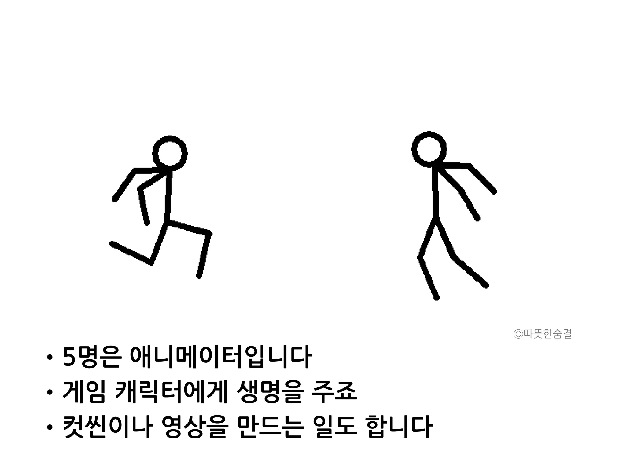 •5명은 애니메이터입니다
•게임 캐릭터에게 생명을 주죠
•컷씬이나 영상을 만드는 일도 합니다
Ⓒ따뜻한숨결
 