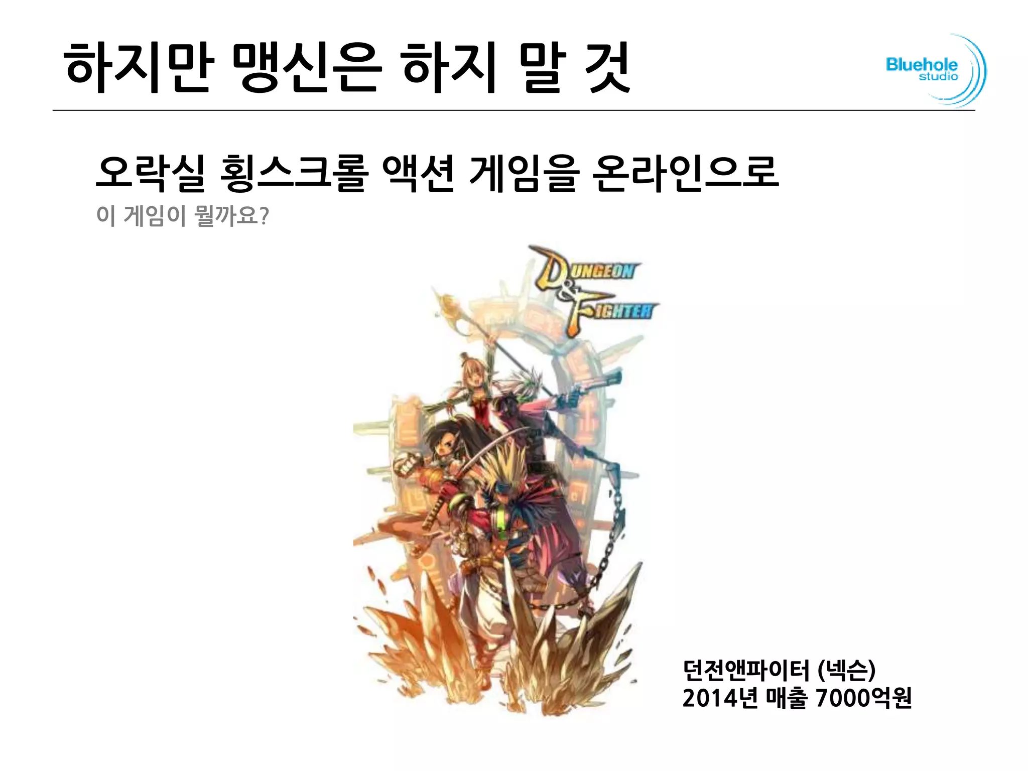 하지만 맹신은 하지 말 것
오락실 횡스크롤 액션 게임을 온라인으로
이 게임이 뭘까요?
123
던전앤파이터 (넥슨)
2014년 매출 7000억원
 