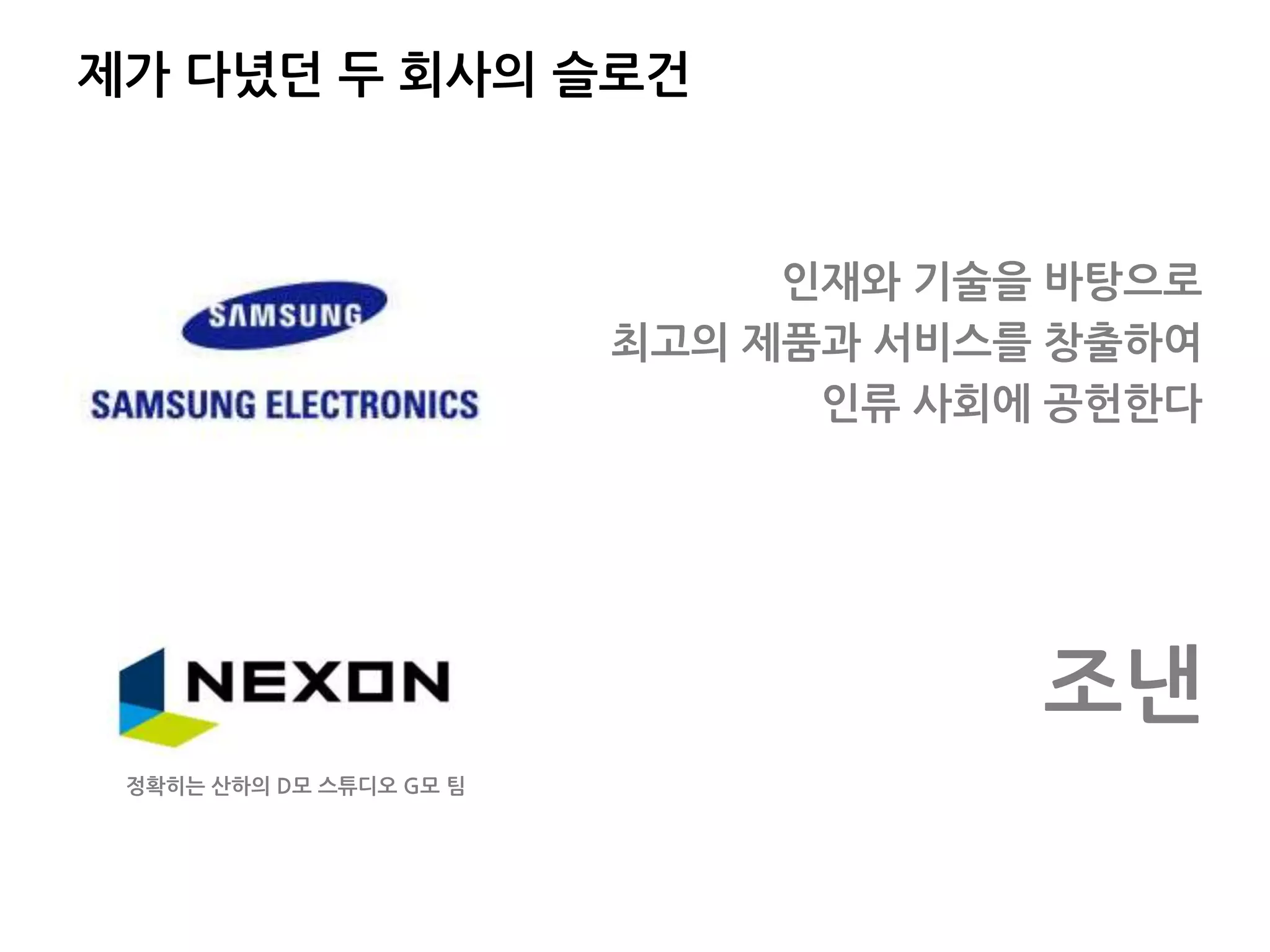 제가 다녔던 두 회사의 슬로건
인재와 기술을 바탕으로
최고의 제품과 서비스를 창출하여
인류 사회에 공헌한다
조낸
정확히는 산하의 D모 스튜디오 G모 팀
 