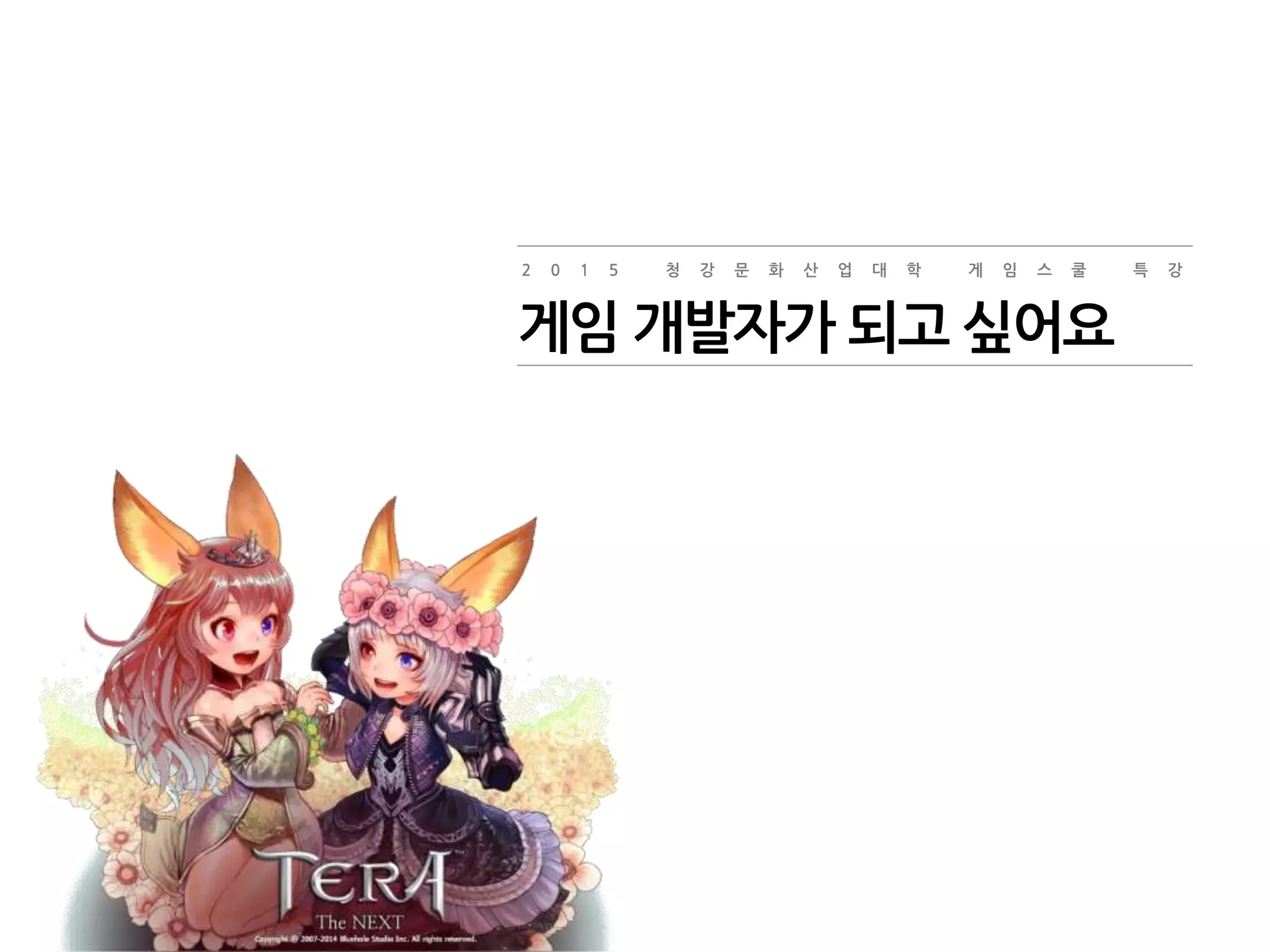 2 0 1 5 청 강 문 화 산 업 대 학 게 임 스 쿨 특 강
게임 개발자가 되고 싶어요
 