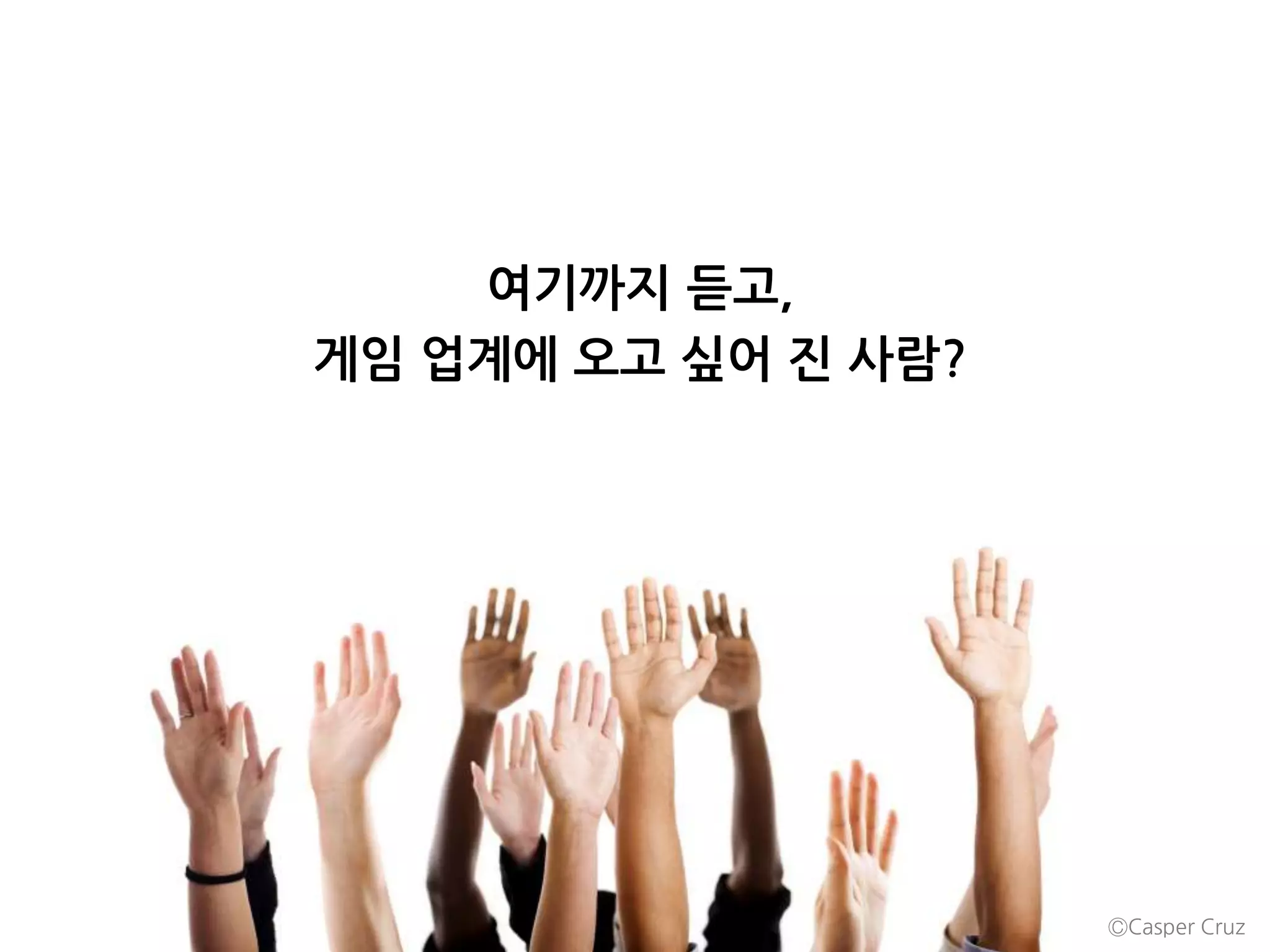 여기까지 듣고,
게임 업계에 오고 싶어 진 사람?
ⒸCasper Cruz
 