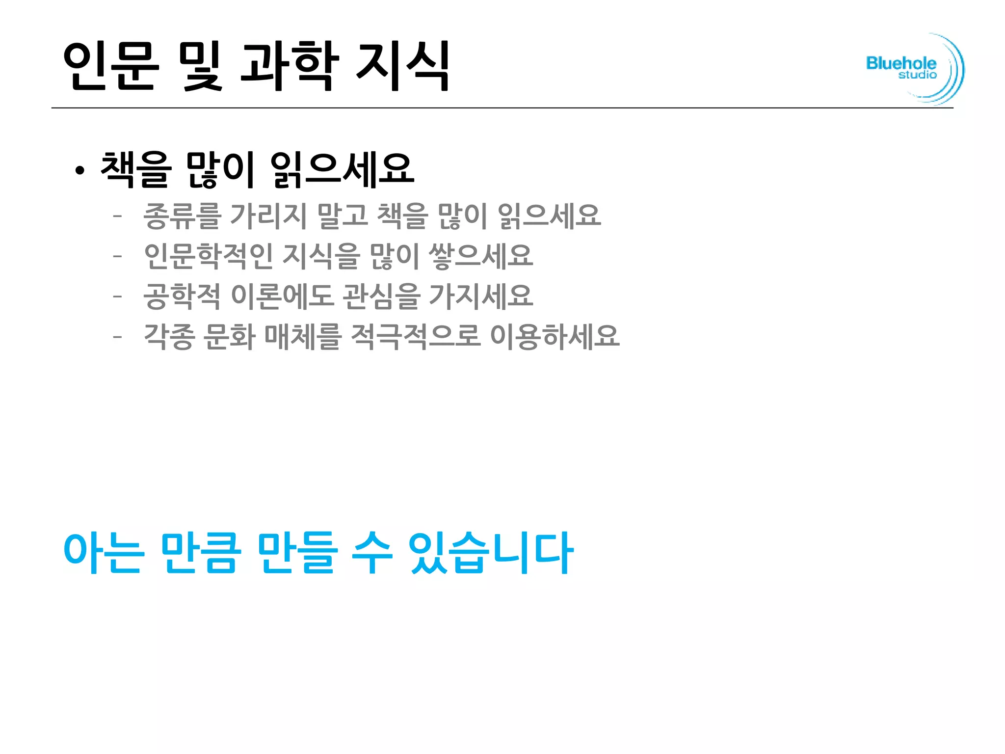 인문 및 과학 지식
•책을 많이 읽으세요
– 종류를 가리지 말고 책을 많이 읽으세요
– 인문학적인 지식을 많이 쌓으세요
– 공학적 이론에도 관심을 가지세요
– 각종 문화 매체를 적극적으로 이용하세요
아는 만큼 만들 수 있습니다
160
 